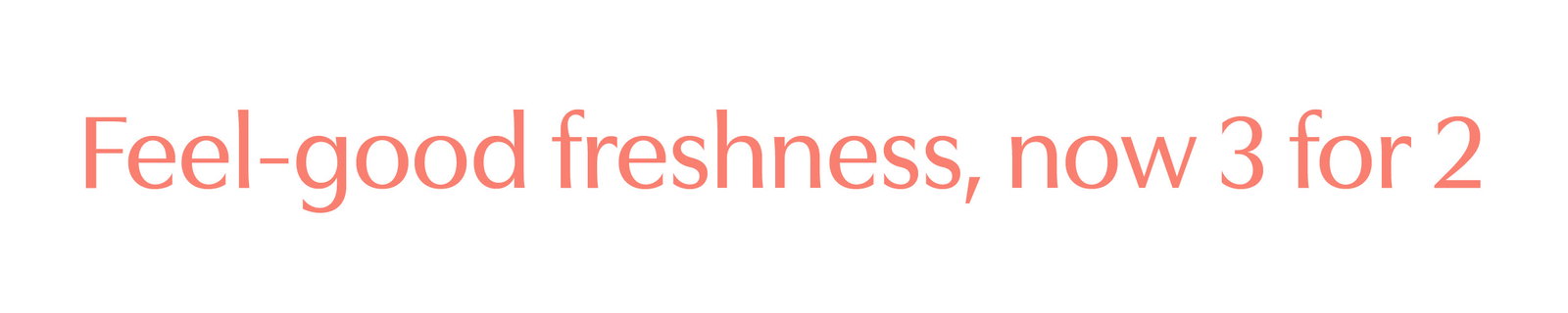 Feel-good freshness. Shop 3 for 2 on Woohoo