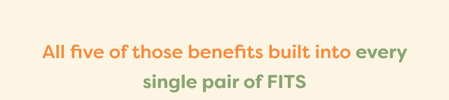 All five of those benefits built into every single pair of FITS