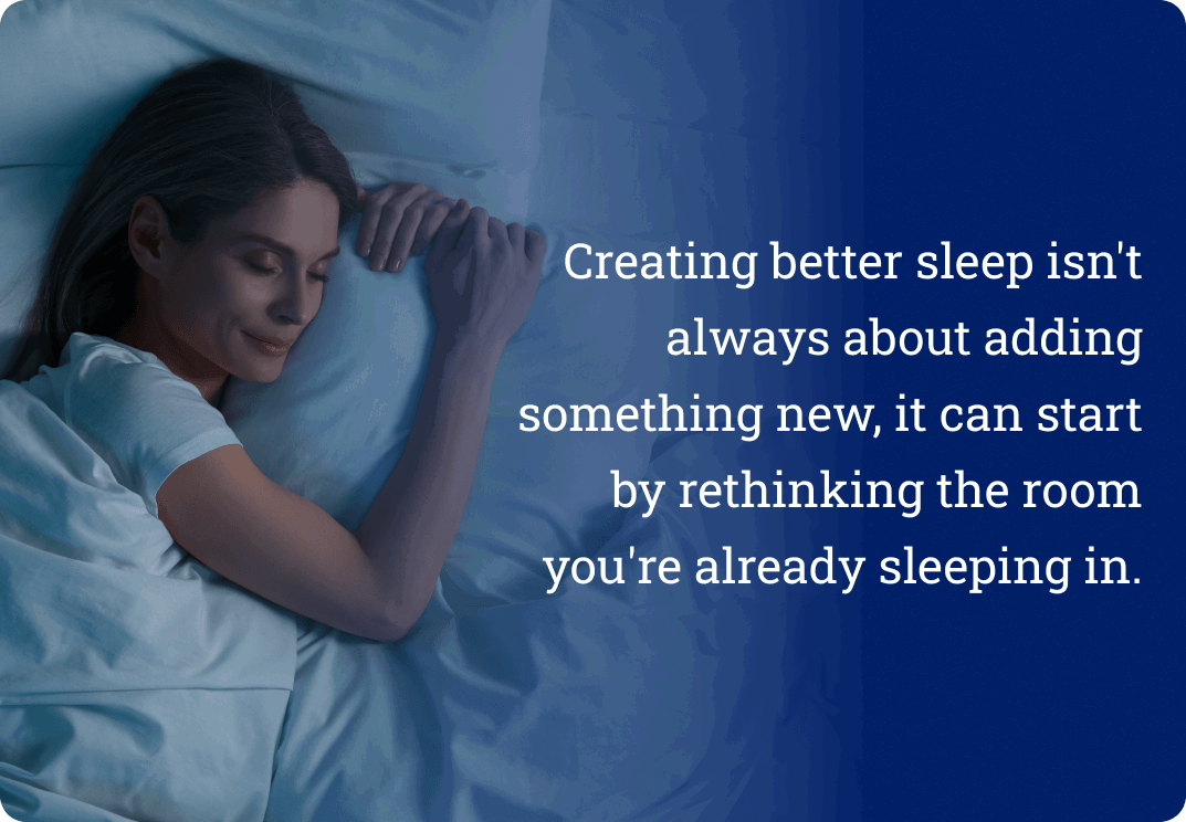 Creating better sleep isn't always about adding something new, it can start by rethinking the room you're already sleeping in.