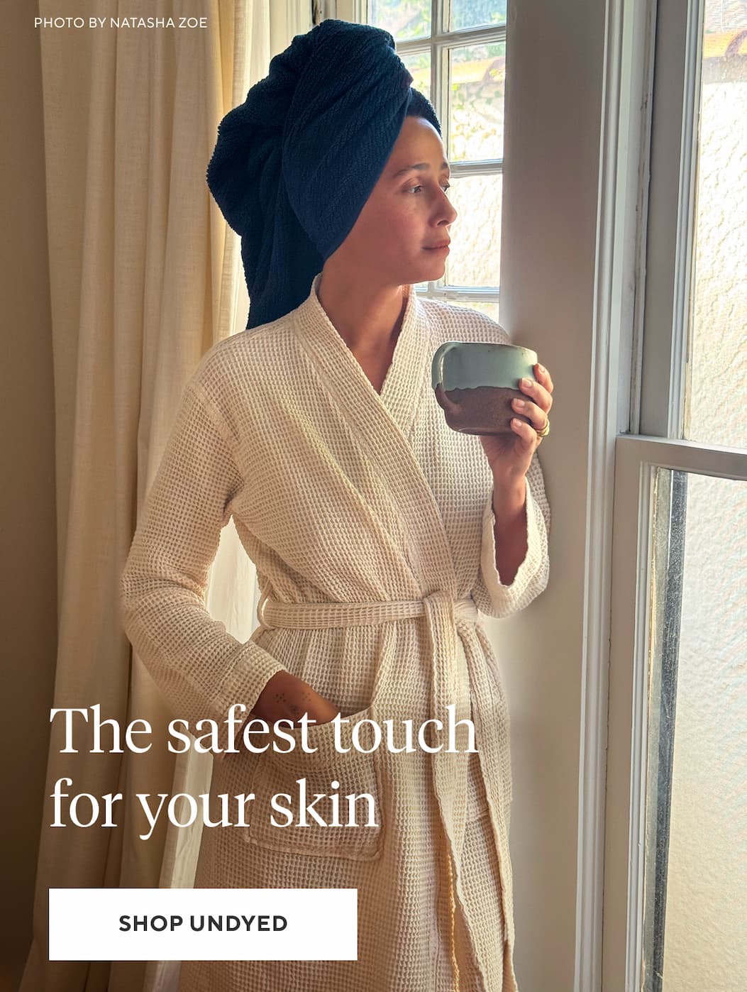 YOUR CLEANEST SELF CARE ROUTINE Your skincare is clean, free from toxins and harsh chemicals. Your towels and robes should be too. Shop Undyed >