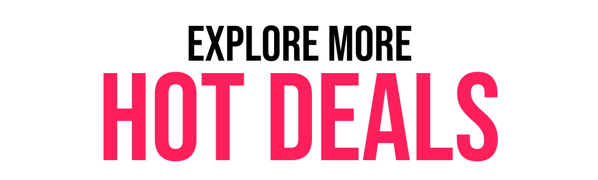 EXPLORE MORE HOT DEALS