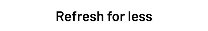 Refresh for less