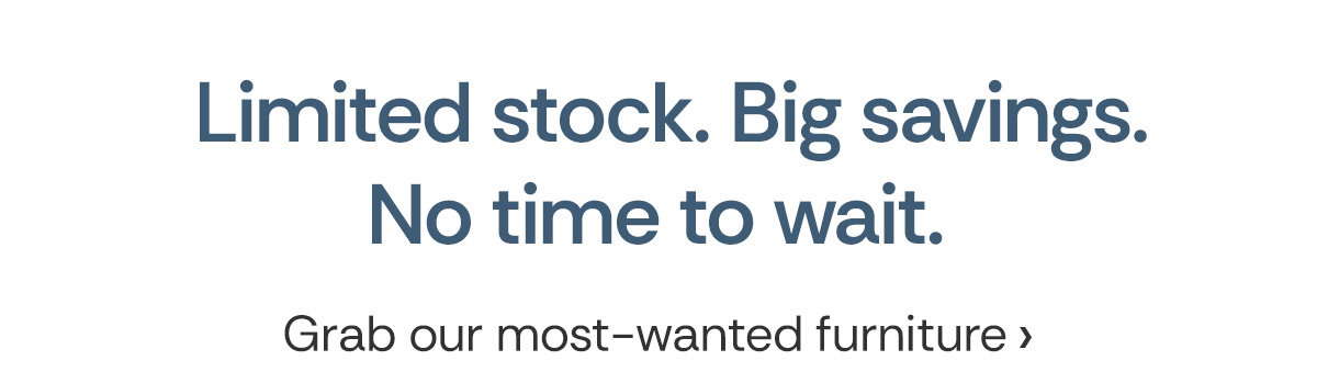 Limited Stock. Big Savings. No Time to Wait.
