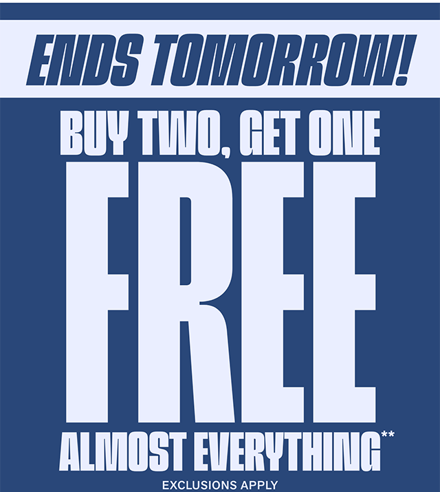 Ends Tomorrow! buy Two, Get One FREE Almost Everything. Exclusions Apply. Shop Now