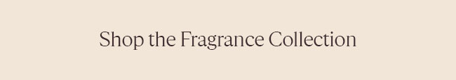 SHOP THE FRAGRANCE COLLECTION