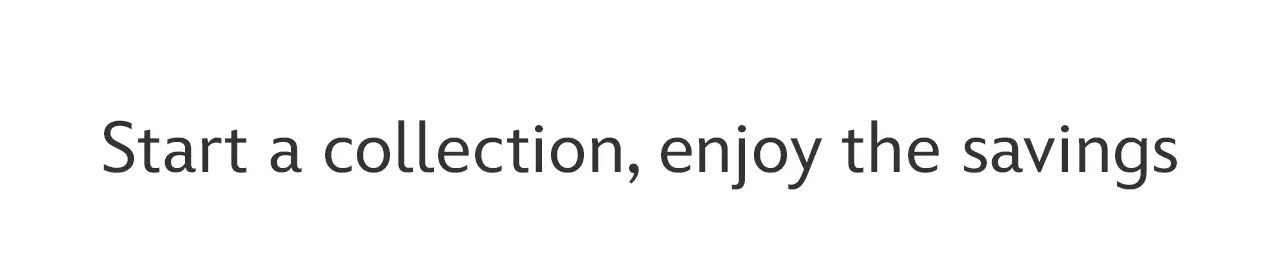 Start a collection, enjoy the savings