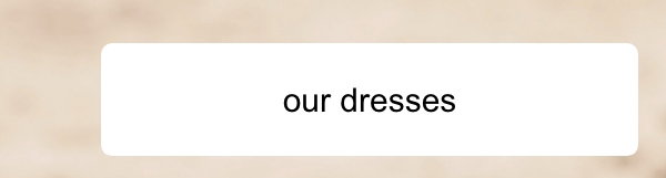 Our dresses