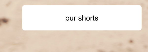 Our shorts