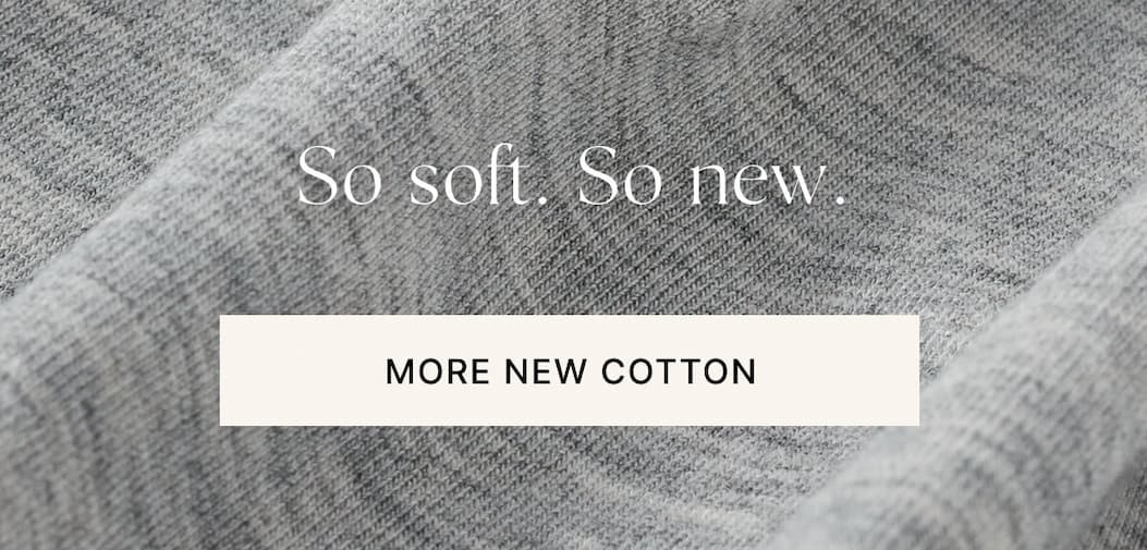 So soft. So new. More new cotton.