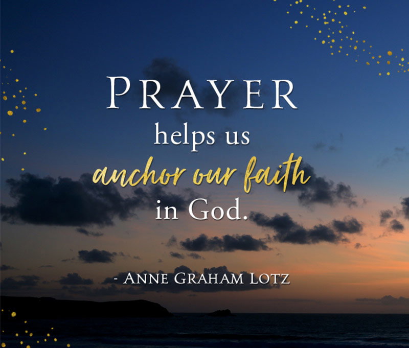 Prayer Helps us anchor our faith in God. — Anne Graham Lotz