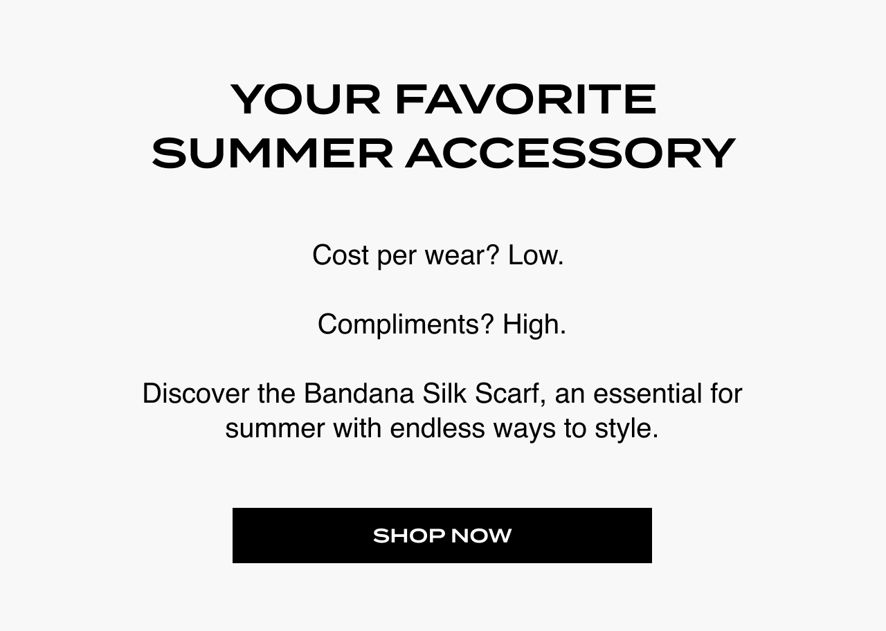 Cost per wear? Low. Compliments? High. Discover the Bandana Silk Scarf, an essential for summer with endless ways to style.