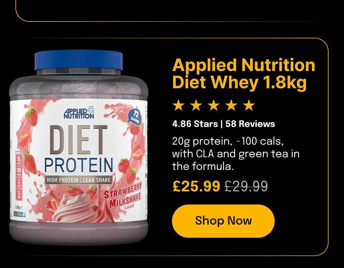 Applied Nutrition Diet Whey 1.8kg 4.86 Stars | 58 Reviews 20g protein, -100 cals, with CLA and green tea in the formula. £25.99 £29.99