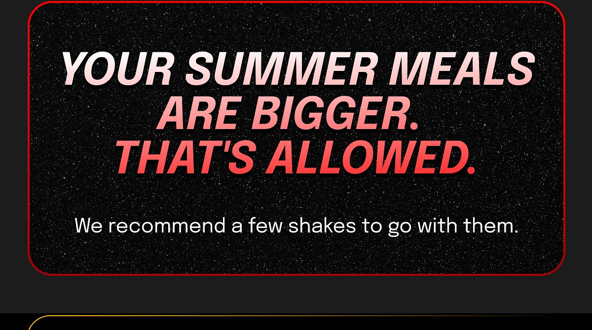 Your summer meals are bigger. That's allowed. We recommend a few shakes to go with them.
