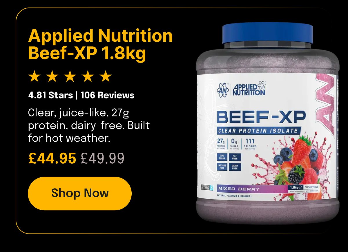 Applied Nutrition Beef-XP 1.8kg 4.81 Stars | 106 Reviews Clear, juice-like, 27g protein, dairy-free. Built for hot weather. £44.95 £49.99