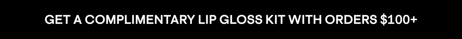 GET A COMPLIMENTARY LIP GLOSS KIT WITH ORDERS $100+