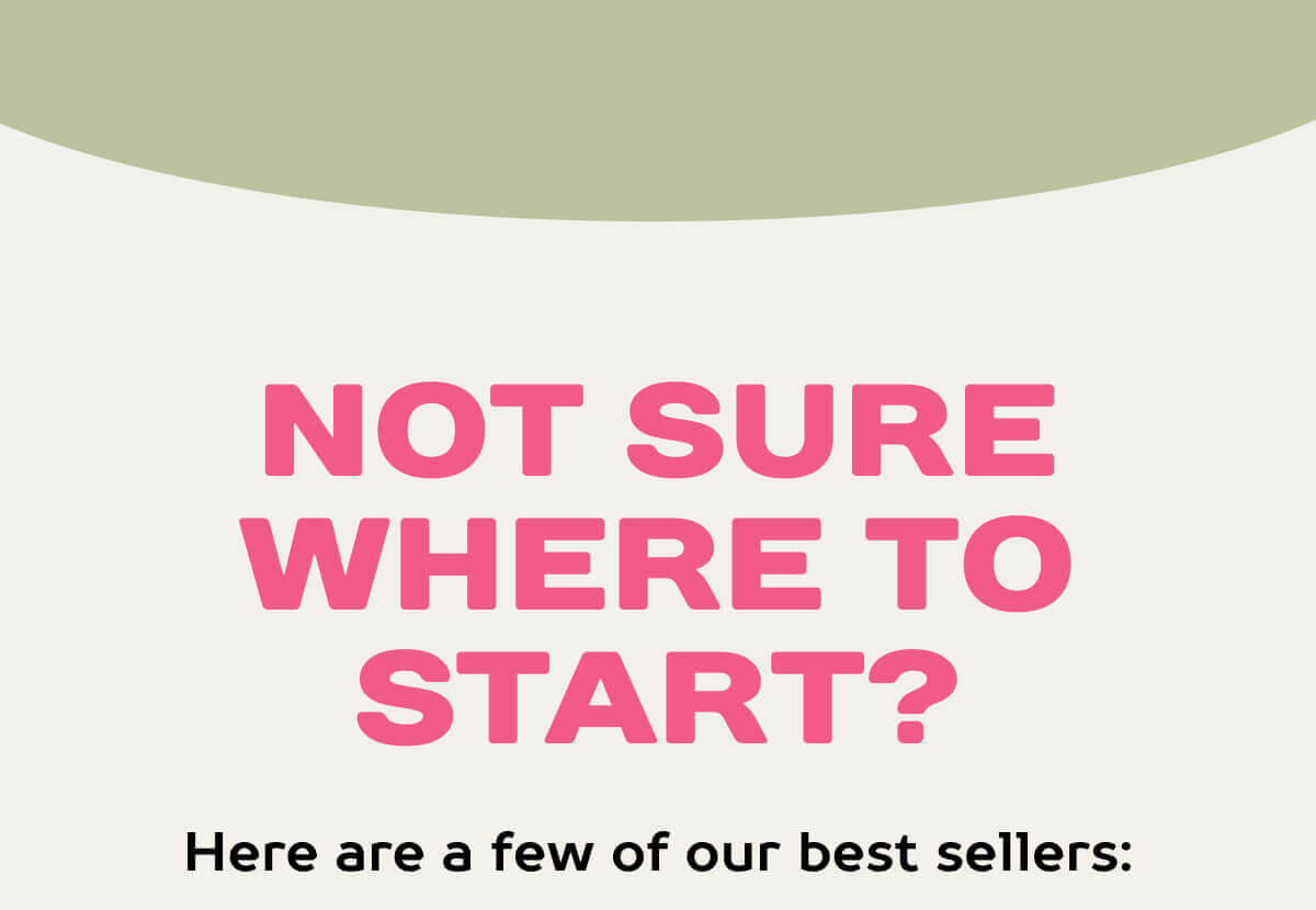 Not sure where to start? Here are a few of our best sellers: