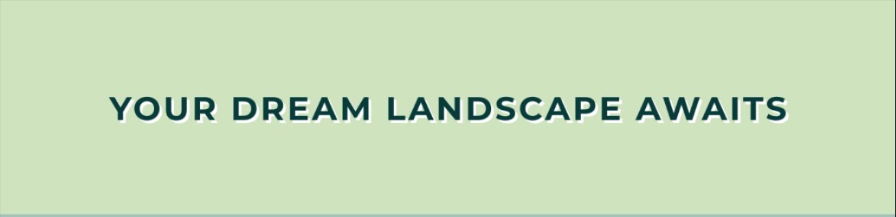 YOUR DREAM LANDSCAPE AWAITS
