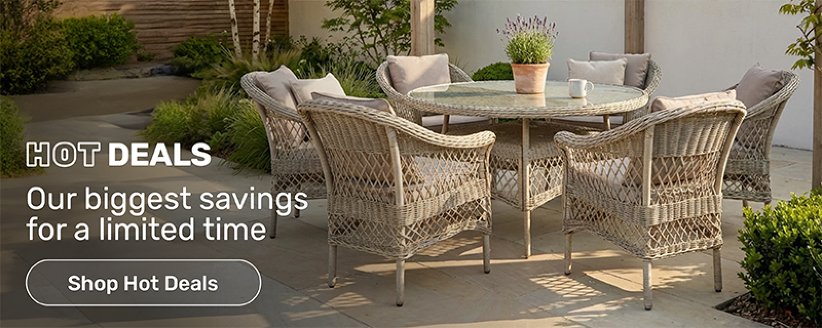 Hot deals - our biggest savings for a limited time