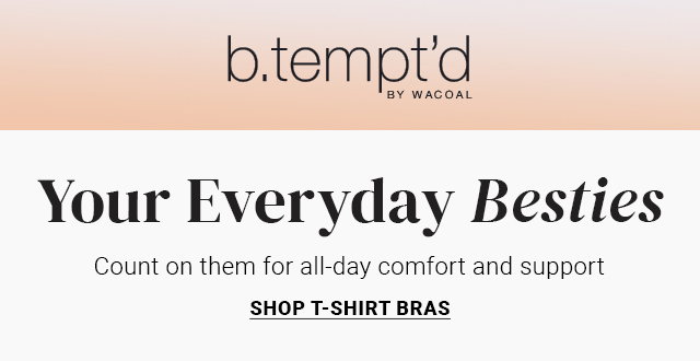 Your Everyday Besties. Count on them for all-day comfort and support.