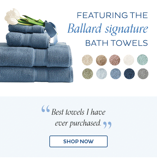 Featuring the Ballard signature bath towels - 