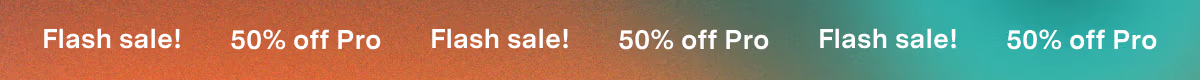 Flash Sale | 50% off Pro