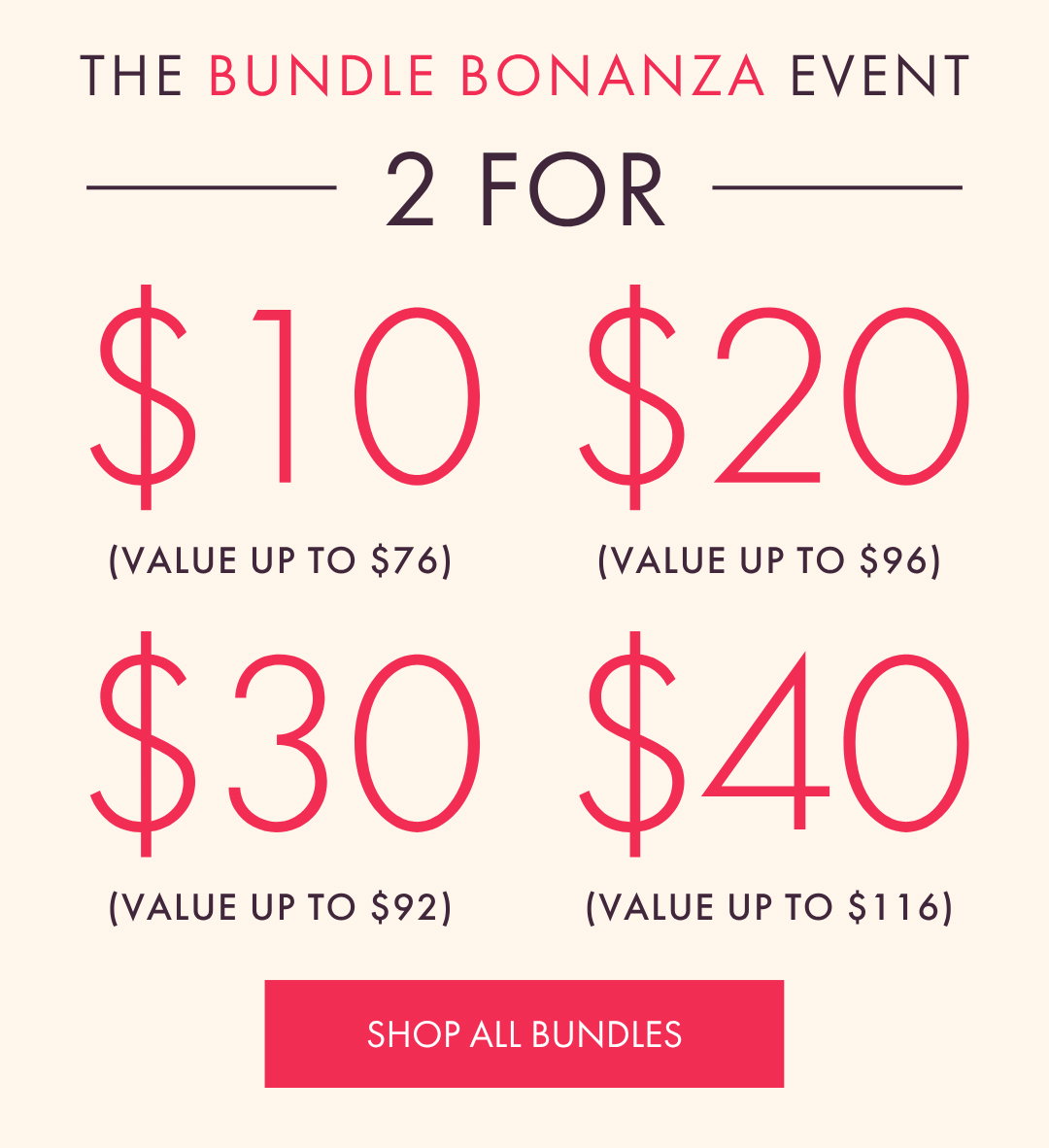 THE BUNDLE BONANZA EVENT 2 FOR $10 2 FOR $20 2 FOR $30 2 FOR $40