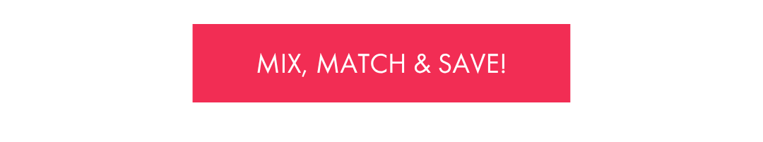 MIX, MATCH & SAVE!