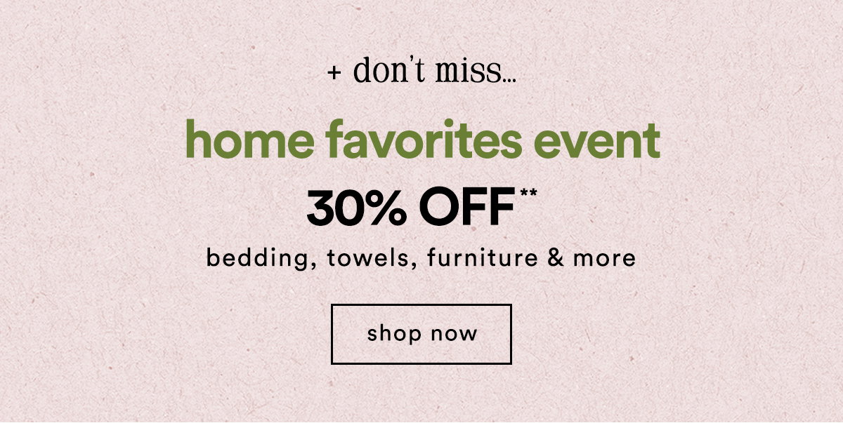 don't miss... home favorites event 30% off bedding, towels, furniture & more, shop now