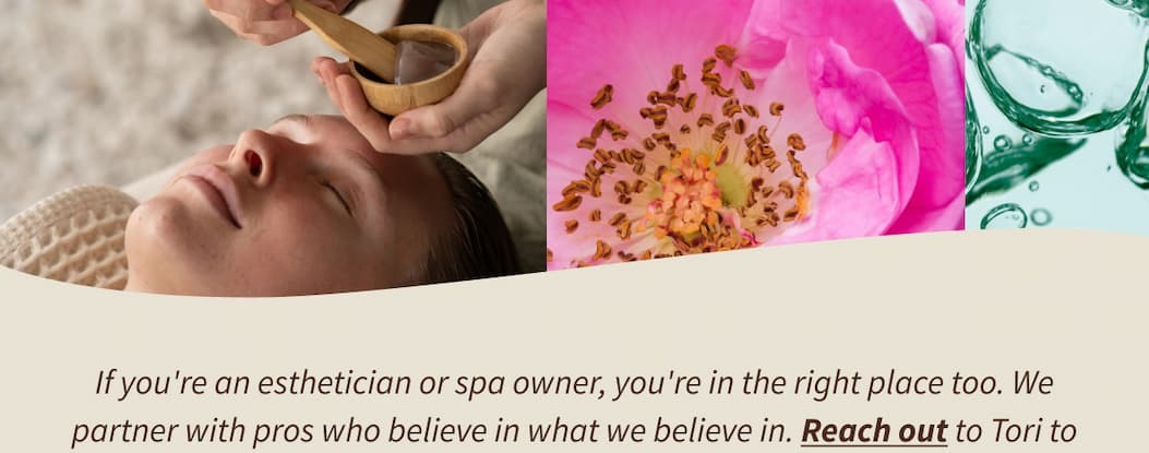 If you're an esthetician or spa owner, you're in the right place too. We partner with pros who believe in what we believe in. Reach out to Tori to learn more or apply to become a pro partner.