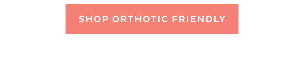 [ SHOP ORTHOTIC FRIENDLY ]