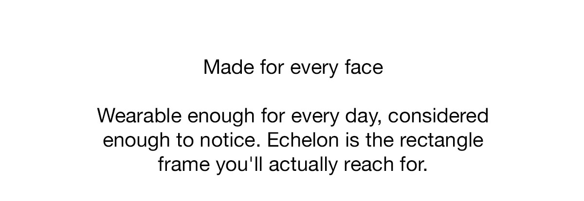 Wearable enough for every day, considered enough to notice. Echelon is the rectangle frame you'll actually reach for.