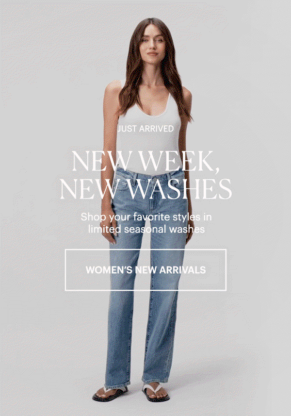 Just Arrived: New Week, New Washes - Shop your favorite styles in limited seasonal washes. Shop Women's New Arrivals. GIF of a woman wearing a pair of light-wash low-rise jeans with a white tank and white thong sandals in front of a grey backdrop.