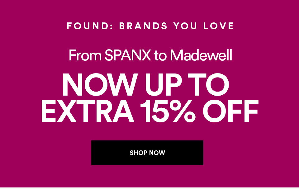 FOUND: BRANDS YOU LOVE - From SPANX to Madewell - NOW UP TO EXTRA 15% OFF - SHOP NOW >