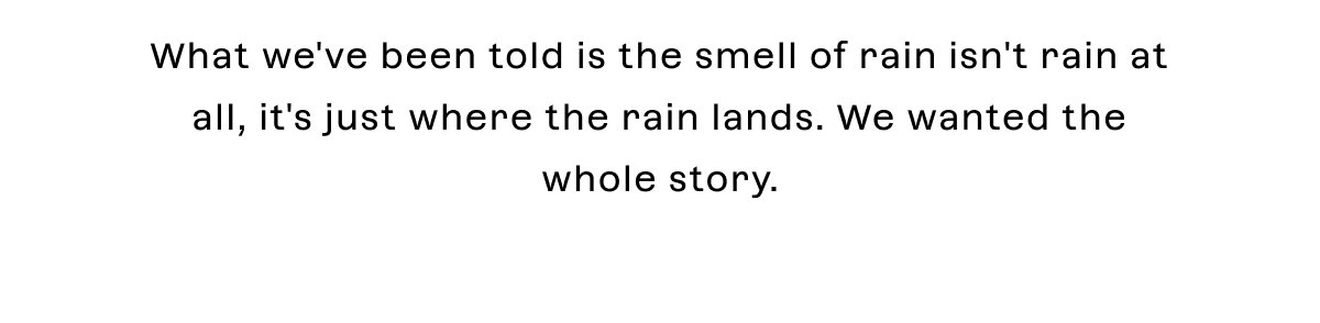 What we've been told is the smell of rain isn't rain at all, it's just where the rain lands. We wanted the whole story.