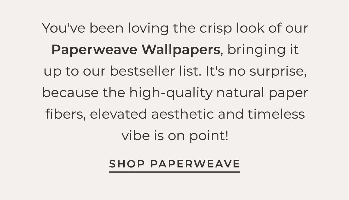 Text box with "You've been loving the crisp look of our Paperweave Wallpapers, bringing it up to our bestseller list. It's no surprise, because the high-quality natural paper fibers, elevated aesthetic and timeless vibe is on point! Shop Paperweave"