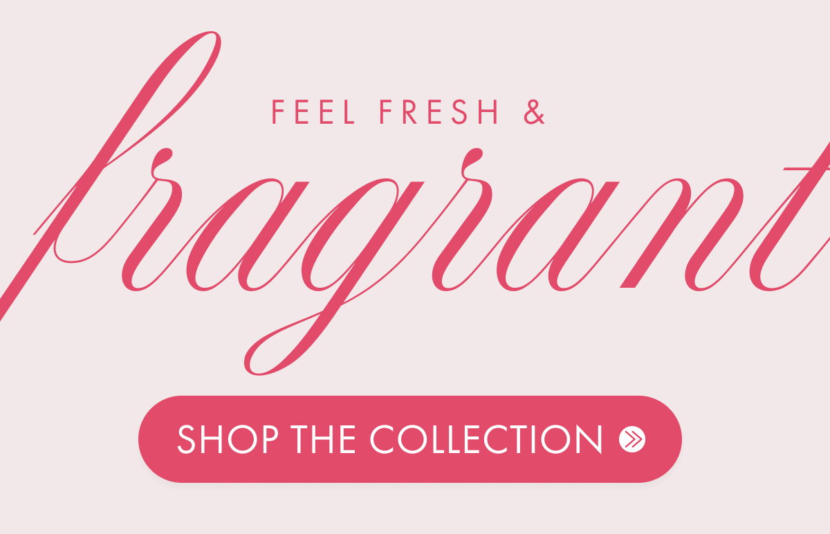 Feel fresh & fragrant: Shop the collection
