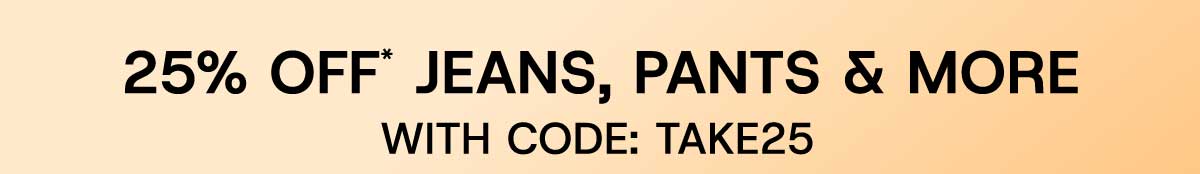25% Off* Jeans, Pants & More With Code:TAKE25
