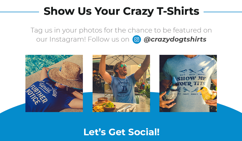 Show Us Your Crazy T-Shirts Tag us in your photos for the chance to be featured on  our Instagram! Follow us on        @crazydogtshirts. Let's get social!