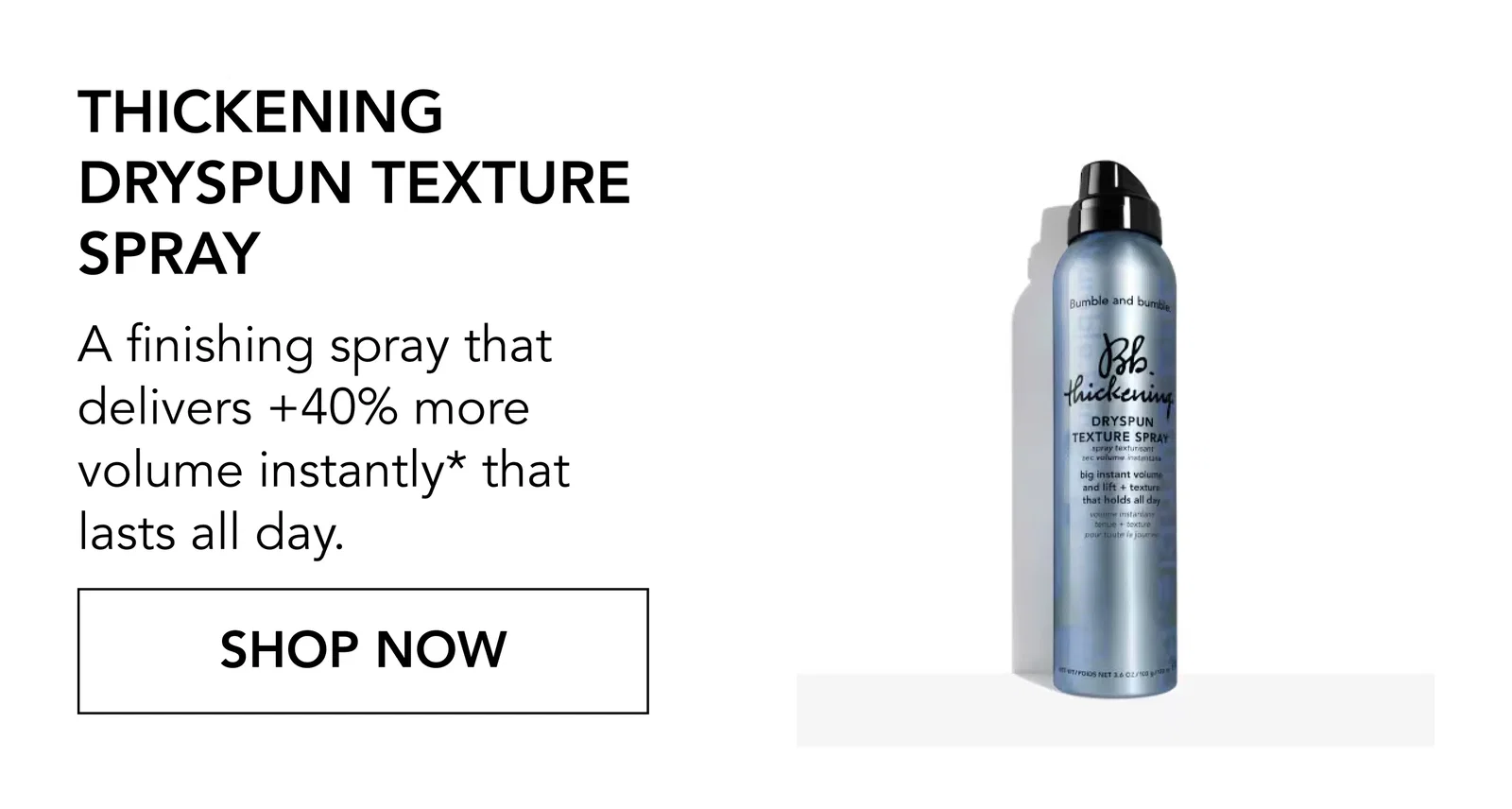 Thickening Dryspun Texture Spray | A finishing spray that delivers +40% more volume instantly* that lasts all day. | SHOP NOW Thickening Dryspun Texture Spray | A finishing spray that delivers +40% more volume instantly* that lasts all day. | SHOP NOW