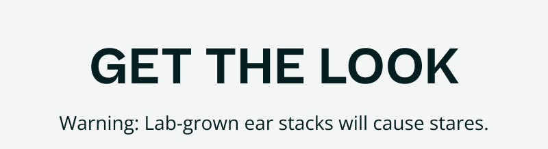 Get the look. Warning: Warning: Lab grown ear stacks will cause stares.