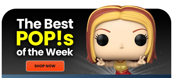 The Best POP!S of the Week SHOP NOW 