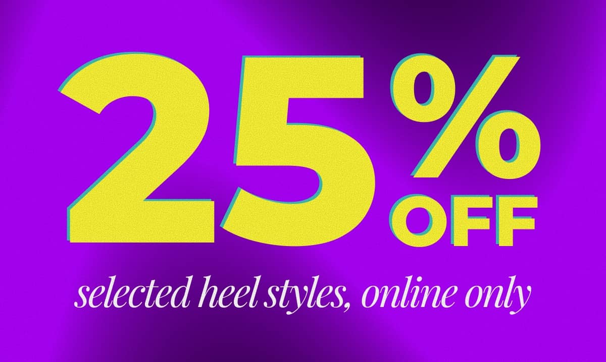 25% OFF selected heels styles, online only