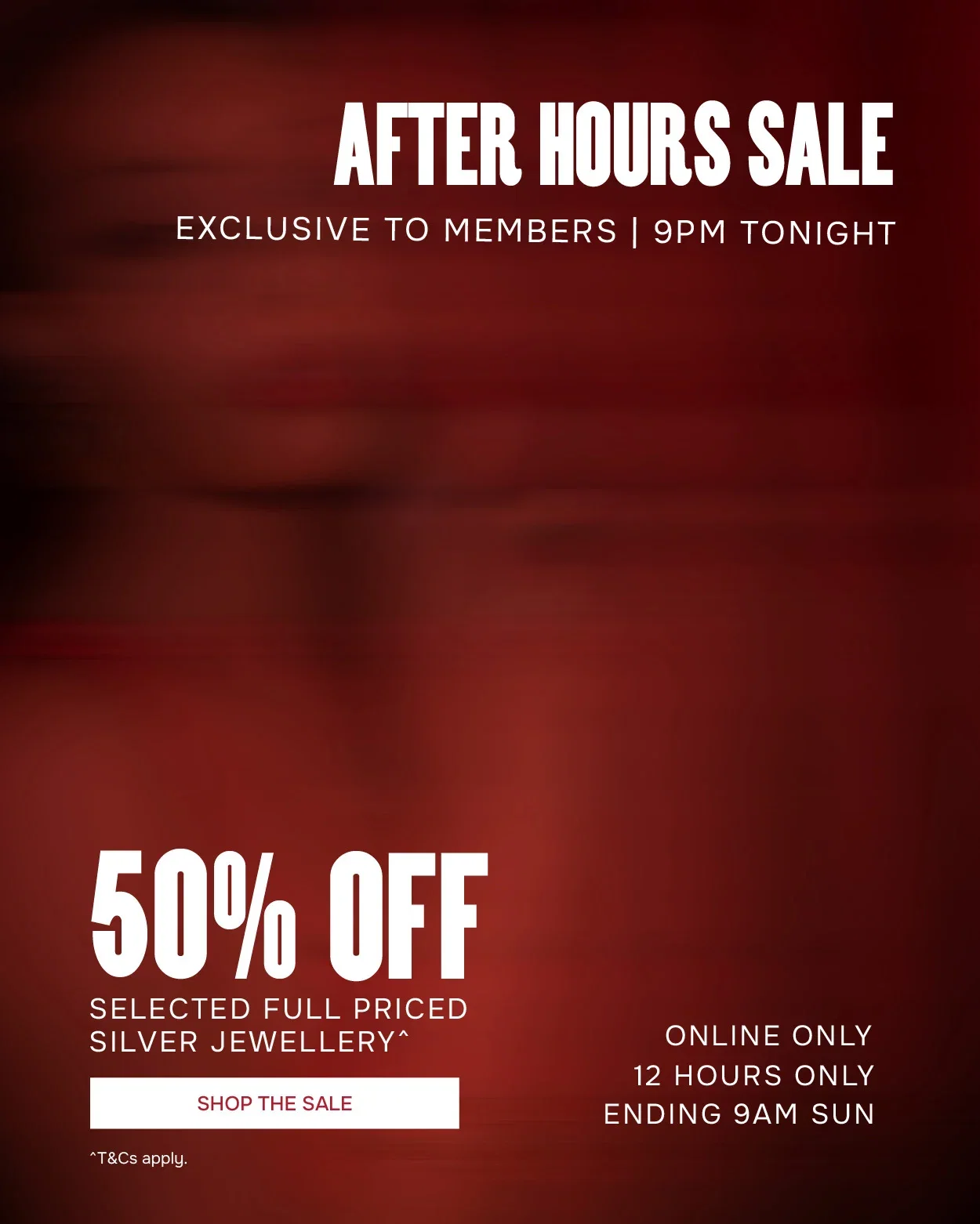 After Hours Sale | Exclusive to Members | 9PM Tonight | 50% Off Selected Full Priced Silver Jewellery