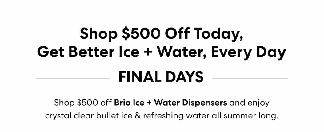 Shop $500 Off Today, Get Better Ice + Water, Every Day