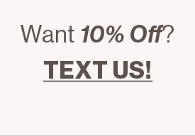 WANT 10% OFF? TEXT US