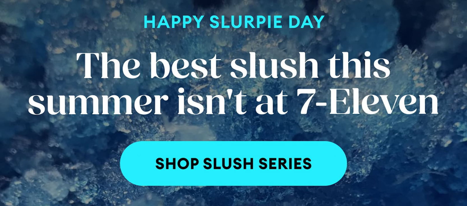 Happy Slurpie Day | The best slush this summer isn't at 7-Eleven | Shop Slush Series