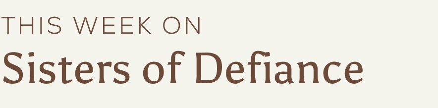 This week on Sisters of Defiance