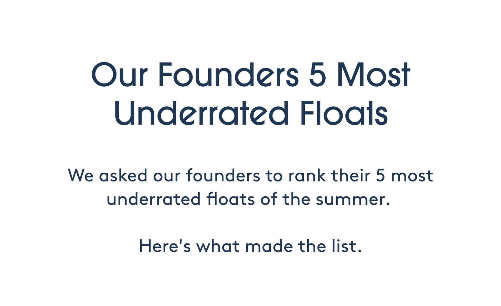 Our Founders 5 Most Underrated Floats We asked our founders to rank their 5 most underrated floats of the summer. Here's what made the list.