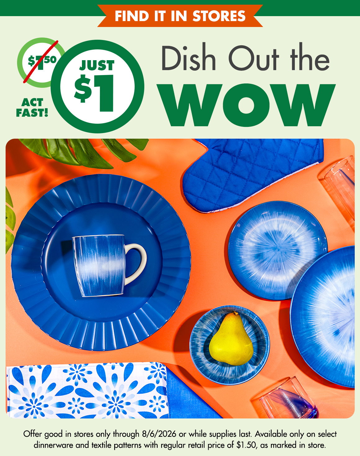 Dish Out the WOW. Was $1.50, now just $1. Act fast! Image of blue burst dinnerware on an orange table. Offer good in stores only through 8/6/2026 or while supplies last. Available only on select dinnerware and textile patterns with regular retail price of $1.50, as marked in store.