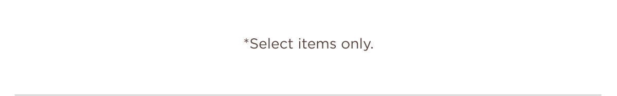 *Select items only.